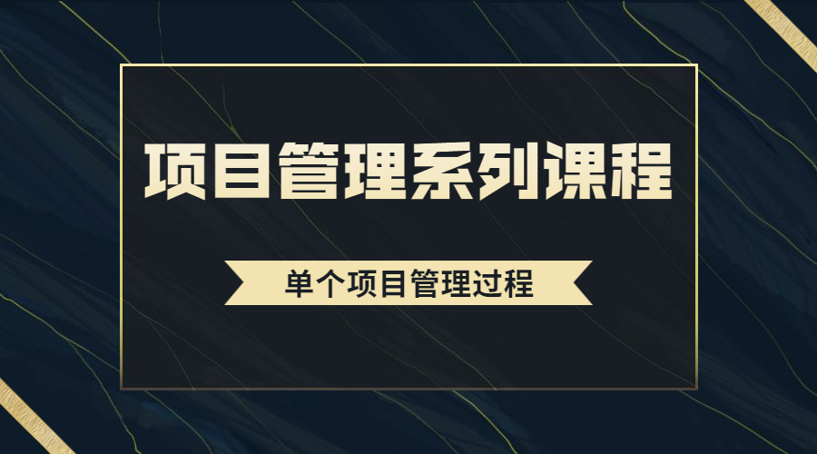 项目管理系列课程之单个项目管理过程